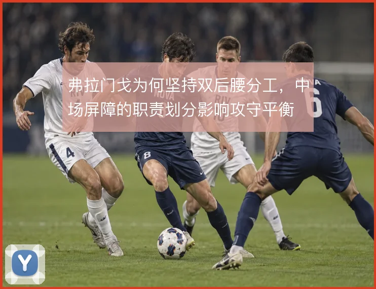 弗拉门戈为何坚持双后腰分工，中场屏障的职责划分影响攻守平衡