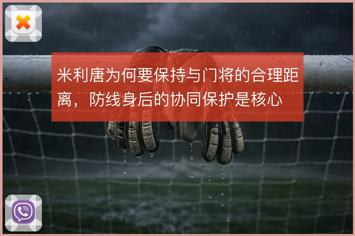 米利唐为何要保持与门将的合理距离，防线身后的协同保护是核心