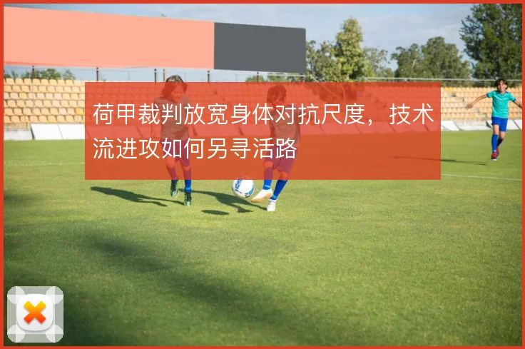 荷甲裁判放宽身体对抗尺度,技术流进攻如何另寻活路
