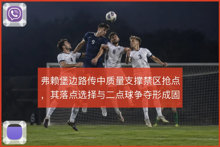 弗赖堡边路传中质量支撑禁区抢点，其落点选择与二点球争夺形成固定套路