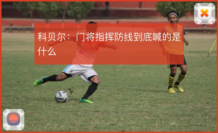 科贝尔：门将指挥防线到底喊的是什么