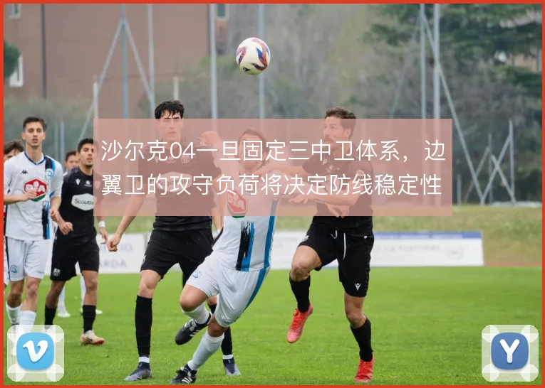 沙尔克04一旦固定三中卫体系，边翼卫的攻守负荷将决定防线稳定性