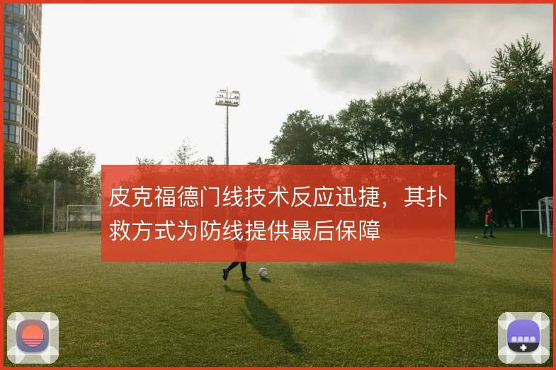 皮克福德门线技术反应迅捷，其扑救方式为防线提供最后保障
