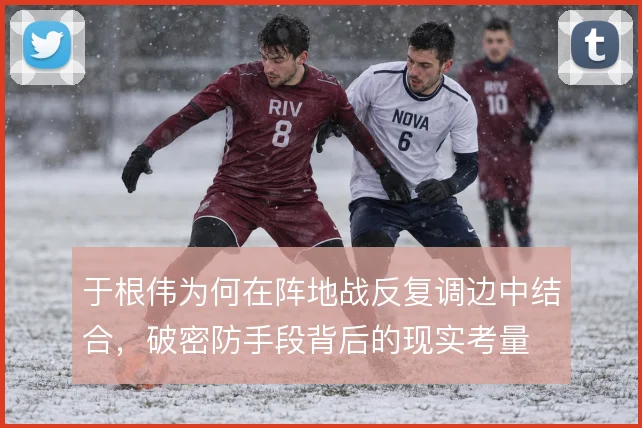 于根伟为何在阵地战反复调边中结合，破密防手段背后的现实考量