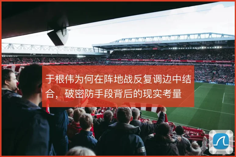于根伟为何在阵地战反复调边中结合，破密防手段背后的现实考量