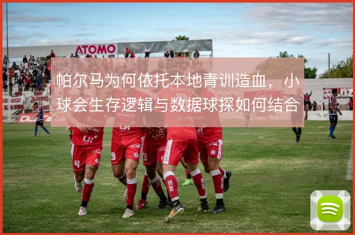 帕尔马为何依托本地青训造血,小球会生存逻辑与数据球探如何结合