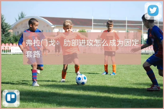 弗拉门戈：肋部进攻怎么成为固定套路
