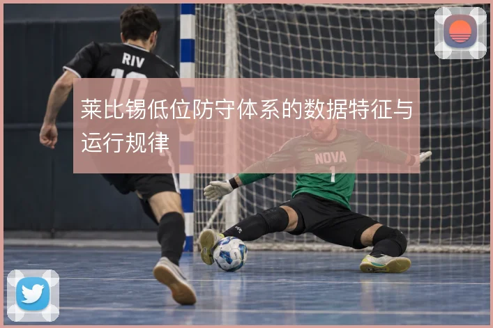 莱比锡低位防守体系的数据特征与运行规律