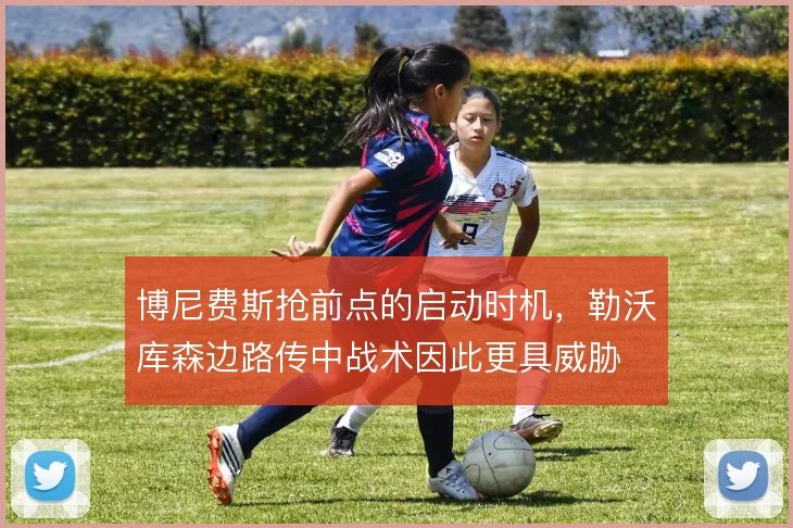 博尼费斯抢前点的启动时机，勒沃库森边路传中战术因此更具威胁