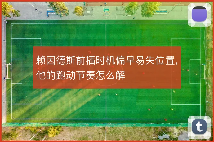 赖因德斯前插时机偏早易失位置，他的跑动节奏怎么解