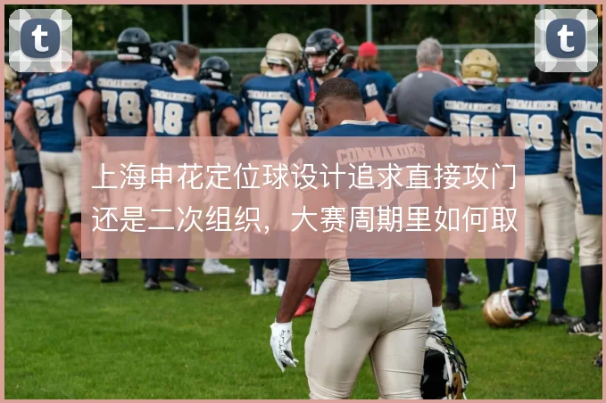 上海申花定位球设计追求直接攻门还是二次组织，大赛周期里如何取舍