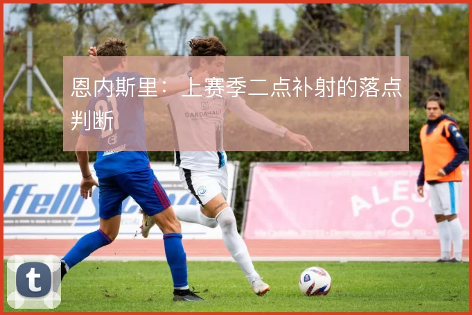 恩内斯里：上赛季二点补射的落点判断