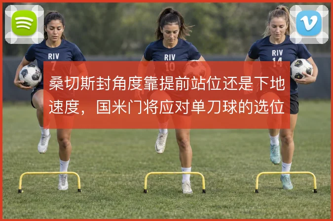 桑切斯封角度靠提前站位还是下地速度，国米门将应对单刀球的选位逻辑在哪
