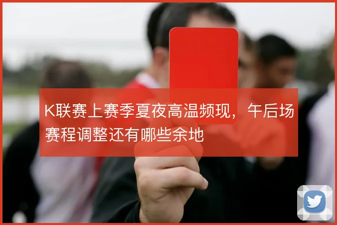 K联赛上赛季夏夜高温频现，午后场赛程调整还有哪些余地