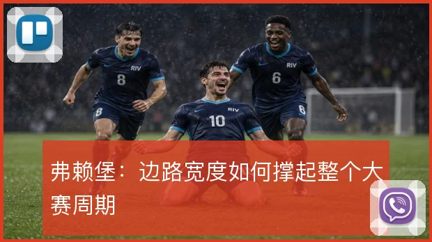 弗赖堡：边路宽度如何撑起整个大赛周期