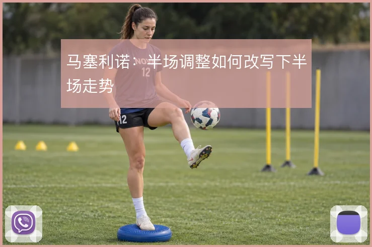 马塞利诺：半场调整如何改写下半场走势
