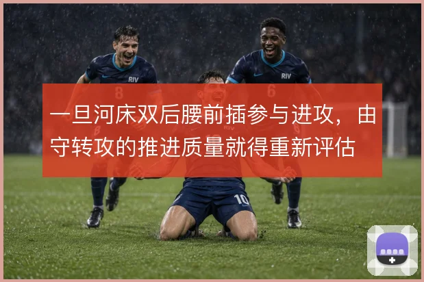 一旦河床双后腰前插参与进攻，由守转攻的推进质量就得重新评估