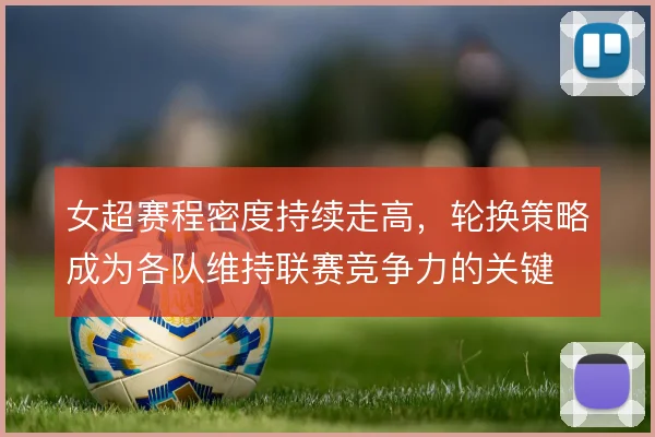 女超赛程密度持续走高，轮换策略成为各队维持联赛竞争力的关键