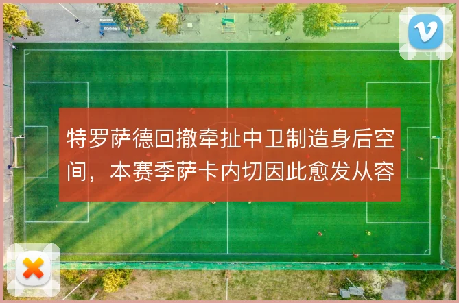 特罗萨德回撤牵扯中卫制造身后空间,本赛季萨卡内切因此愈发从容