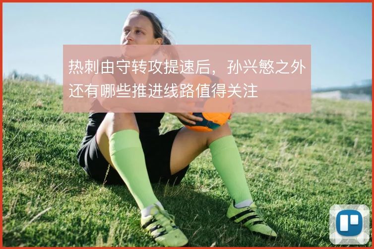热刺由守转攻提速后，孙兴慜之外还有哪些推进线路值得关注