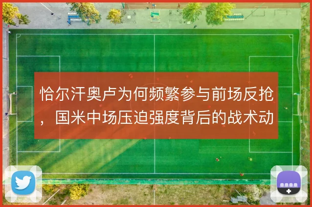 恰尔汗奥卢为何频繁参与前场反抢，国米中场压迫强度背后的战术动机