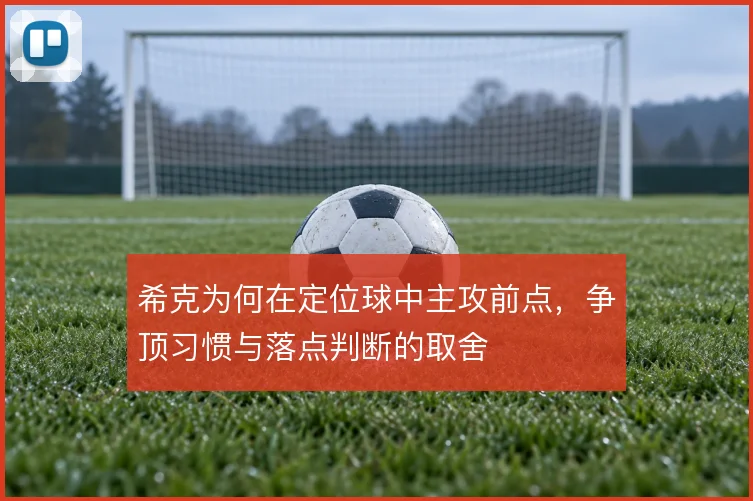 希克为何在定位球中主攻前点，争顶习惯与落点判断的取舍