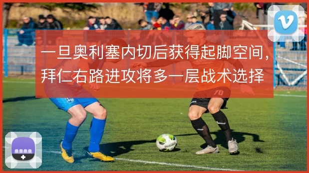 一旦奥利塞内切后获得起脚空间,拜仁右路进攻将多一层战术选择