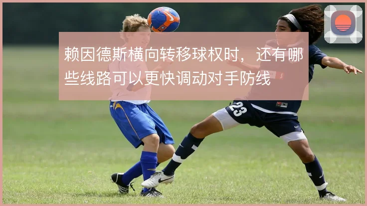 赖因德斯横向转移球权时，还有哪些线路可以更快调动对手防线