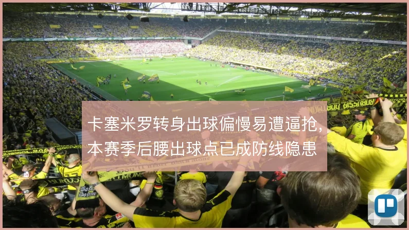 卡塞米罗转身出球偏慢易遭逼抢，本赛季后腰出球点已成防线隐患