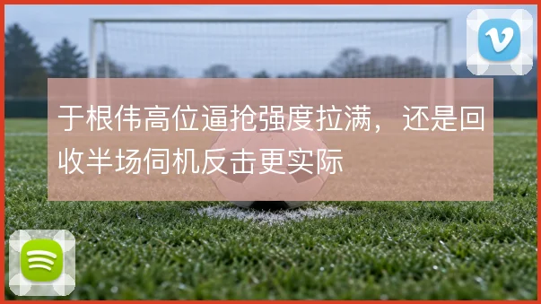 于根伟高位逼抢强度拉满，还是回收半场伺机反击更实际