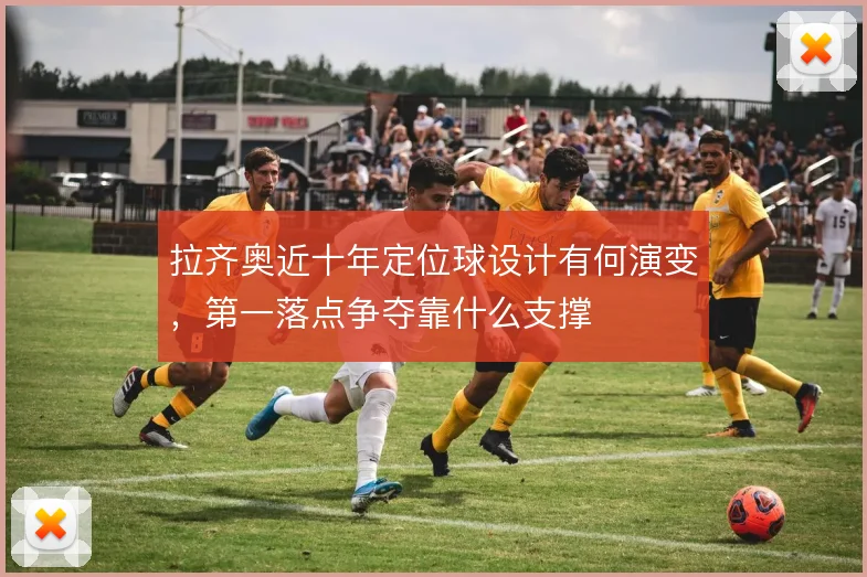 拉齐奥近十年定位球设计有何演变，第一落点争夺靠什么支撑