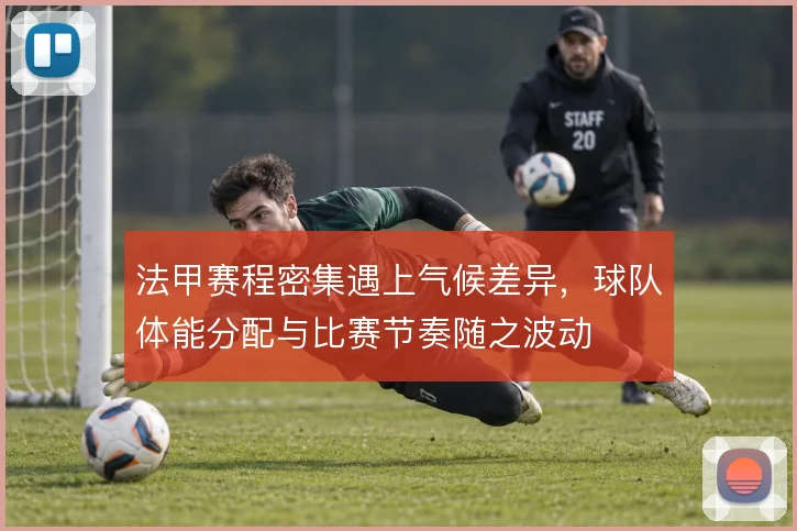 法甲赛程密集遇上气候差异，球队体能分配与比赛节奏随之波动