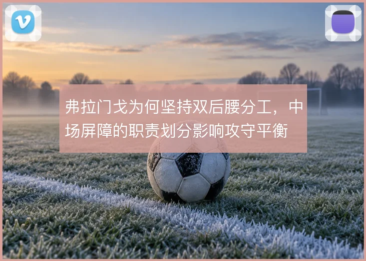 弗拉门戈为何坚持双后腰分工，中场屏障的职责划分影响攻守平衡