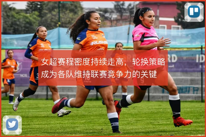 女超赛程密度持续走高，轮换策略成为各队维持联赛竞争力的关键