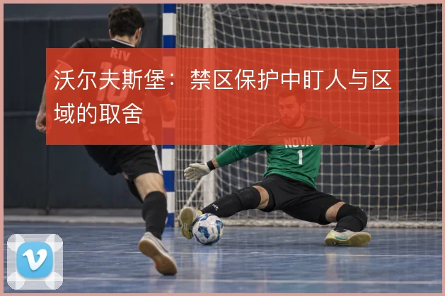 沃尔夫斯堡：禁区保护中盯人与区域的取舍