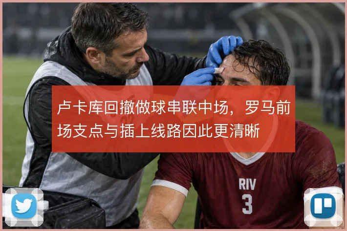 卢卡库回撤做球串联中场，罗马前场支点与插上线路因此更清晰
