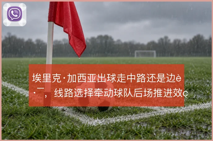 埃里克·加西亚出球走中路还是边路，线路选择牵动球队后场推进效率