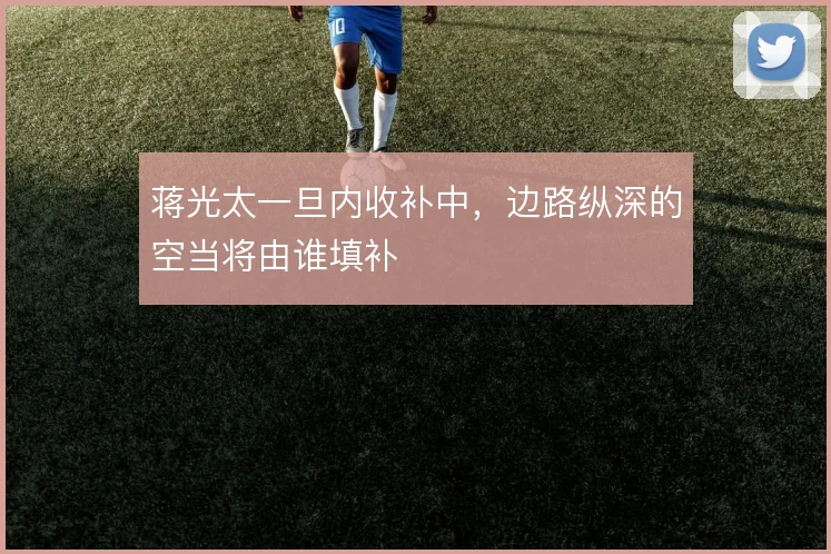 蒋光太一旦内收补中，边路纵深的空当将由谁填补