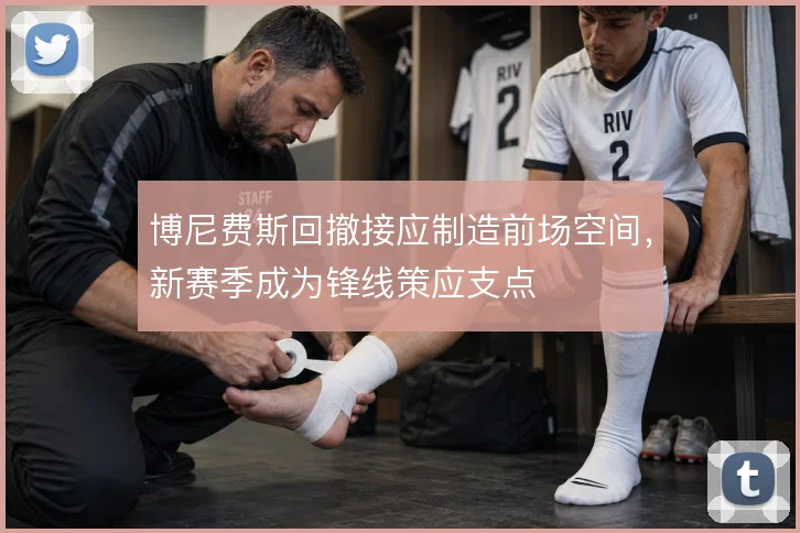 博尼费斯回撤接应制造前场空间，新赛季成为锋线策应支点